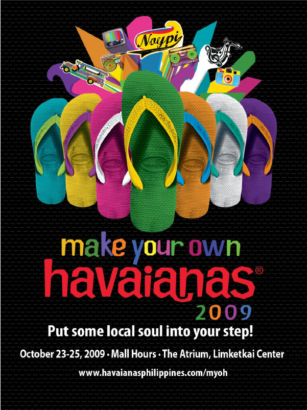 Peça publicitária com fundo na cor preta. No centro superior da imagem, há sete chinelos de cores variadas, acompanhados por variados elementos visuais. Abaixo dos chinelos, é possível ler, em fonte colorida, a frase “make your own havaianas” e o ano “2009”. Abaixo, em cor branca, há o texto “Put some local soul into your step”. A parte inferior da imagem contém  “October 23-25, 2009 - Mall Hours - The Atrium, Limketkai Center” e o site www.havaianasphilippines.com/myoh. 