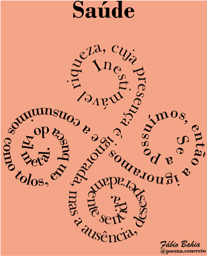 Quadro rosa com a palavra “saúde” escrita na parte superior, em letras pretas e negrito. Logo abaixo, há o seguinte poema escrito em forma de flor: “Inestimável riqueza, cuja presença é ignorada, mas a ausência, desesperadamente sentida. Se a possuímos, então a ignoramos e a consumimos como tolos, em busca do vil metal”. Na parte inferior direita, em letras pequenas e pretas, estão escritos o nome do autor, Fábio Bahia, e sua rede social, “@poema.concreto”.
