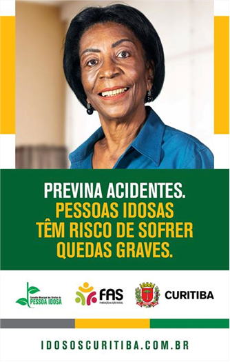 Cartaz com uma mulher preta, idosa, com cabelos pretos e curtos, brincos pequenos, vestindo camisa azul e sorrindo. Abaixo, na parte mais central, em um fundo verde, está escrito “previna acidentes” em letras brancas, na linha de baixo, em letras amarelas, está escrito “pessoas idosas têm risco de sofrer quedas graves”. Abaixo desse texto, constam os logotipos das entidades que participam da campanha: Conselho Municipal dos Direitos da Pessoa Idosa, Fundação de Ação Social e Prefeitura de Curitiba. No rodapé do cartaz, há o site da campanha “idososcuritiba.com.br”.